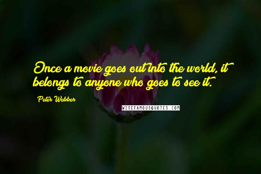 Peter Webber Quotes: Once a movie goes out into the world, it belongs to anyone who goes to see it.