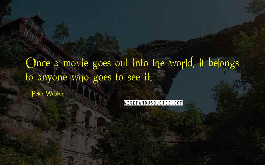 Peter Webber Quotes: Once a movie goes out into the world, it belongs to anyone who goes to see it.