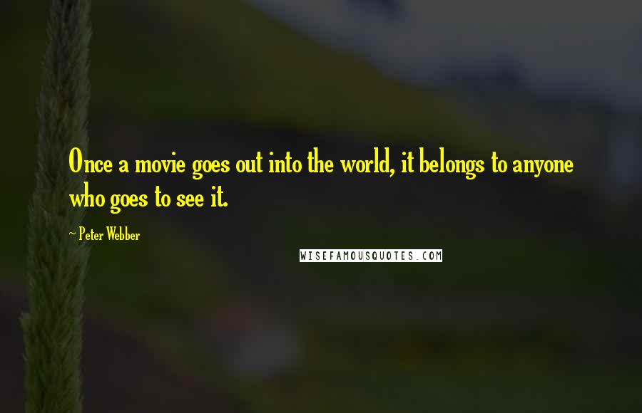 Peter Webber Quotes: Once a movie goes out into the world, it belongs to anyone who goes to see it.