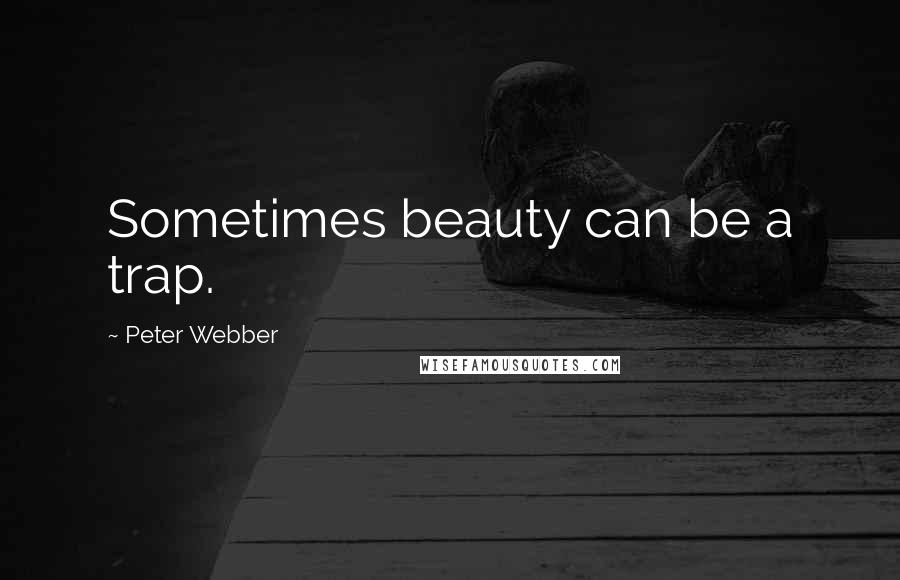Peter Webber Quotes: Sometimes beauty can be a trap.