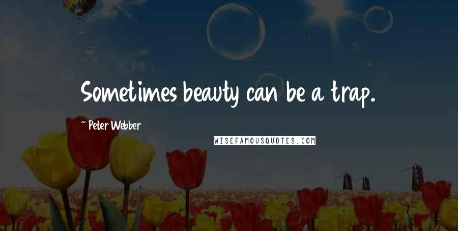Peter Webber Quotes: Sometimes beauty can be a trap.