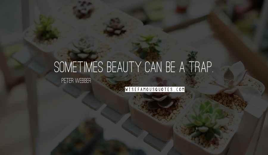Peter Webber Quotes: Sometimes beauty can be a trap.