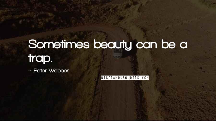 Peter Webber Quotes: Sometimes beauty can be a trap.