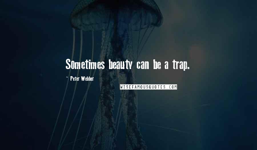 Peter Webber Quotes: Sometimes beauty can be a trap.