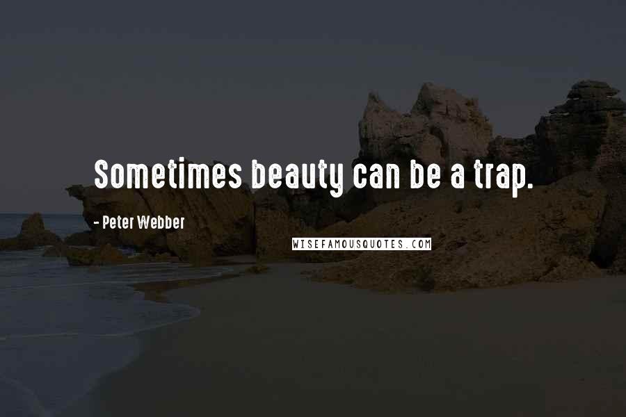Peter Webber Quotes: Sometimes beauty can be a trap.