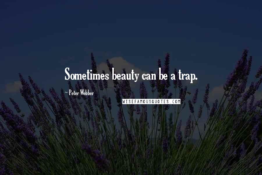 Peter Webber Quotes: Sometimes beauty can be a trap.