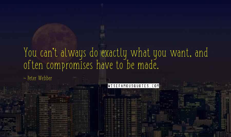 Peter Webber Quotes: You can't always do exactly what you want, and often compromises have to be made.