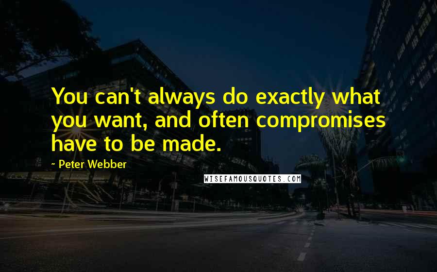 Peter Webber Quotes: You can't always do exactly what you want, and often compromises have to be made.