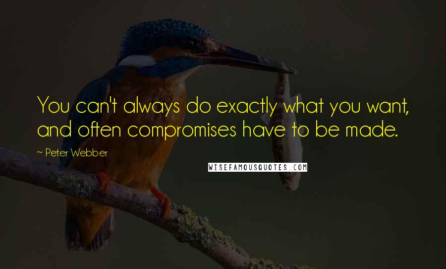 Peter Webber Quotes: You can't always do exactly what you want, and often compromises have to be made.