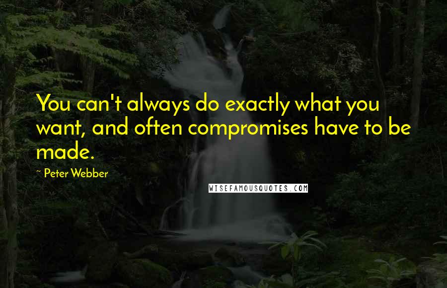 Peter Webber Quotes: You can't always do exactly what you want, and often compromises have to be made.