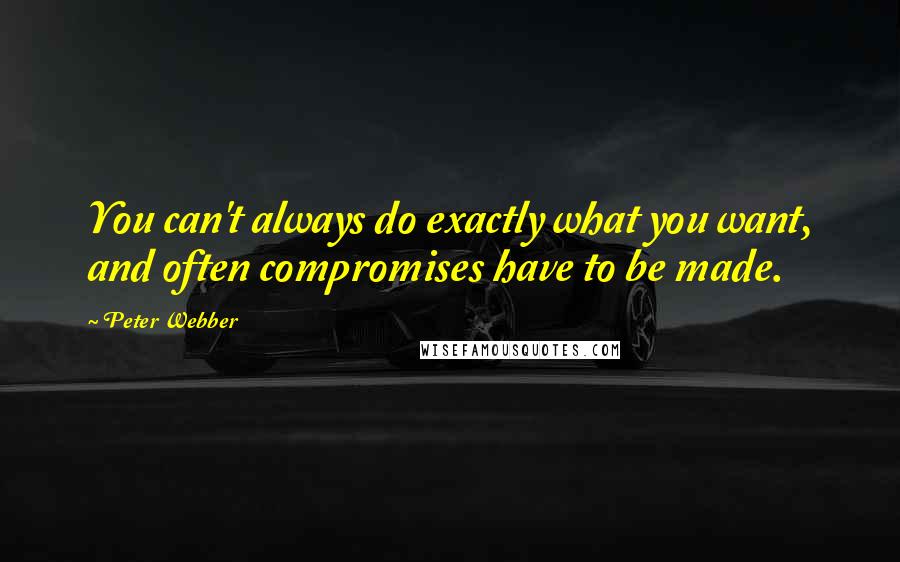 Peter Webber Quotes: You can't always do exactly what you want, and often compromises have to be made.