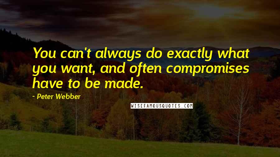 Peter Webber Quotes: You can't always do exactly what you want, and often compromises have to be made.