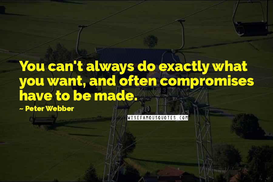 Peter Webber Quotes: You can't always do exactly what you want, and often compromises have to be made.