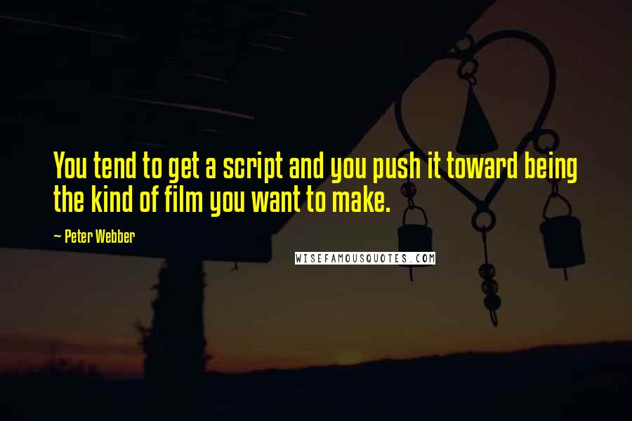 Peter Webber Quotes: You tend to get a script and you push it toward being the kind of film you want to make.