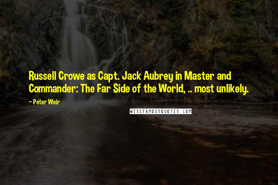 Peter Weir Quotes: Russell Crowe as Capt. Jack Aubrey in Master and Commander: The Far Side of the World, .. most unlikely.