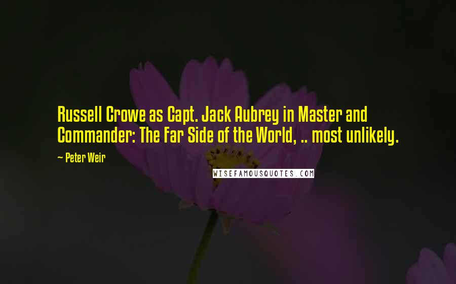 Peter Weir Quotes: Russell Crowe as Capt. Jack Aubrey in Master and Commander: The Far Side of the World, .. most unlikely.