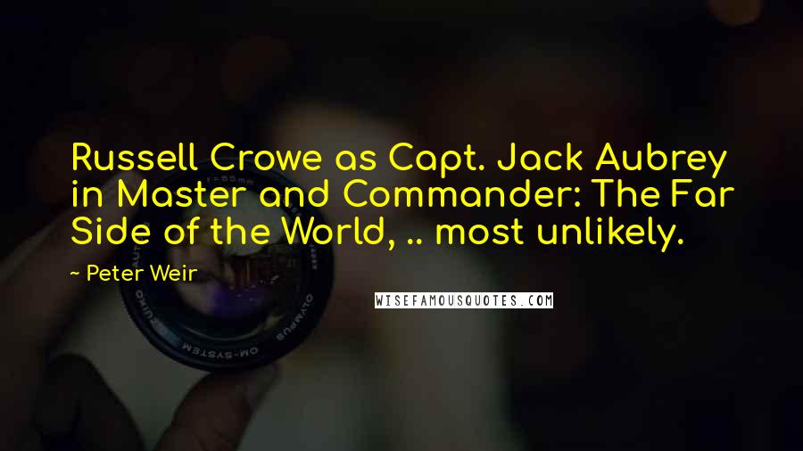 Peter Weir Quotes: Russell Crowe as Capt. Jack Aubrey in Master and Commander: The Far Side of the World, .. most unlikely.