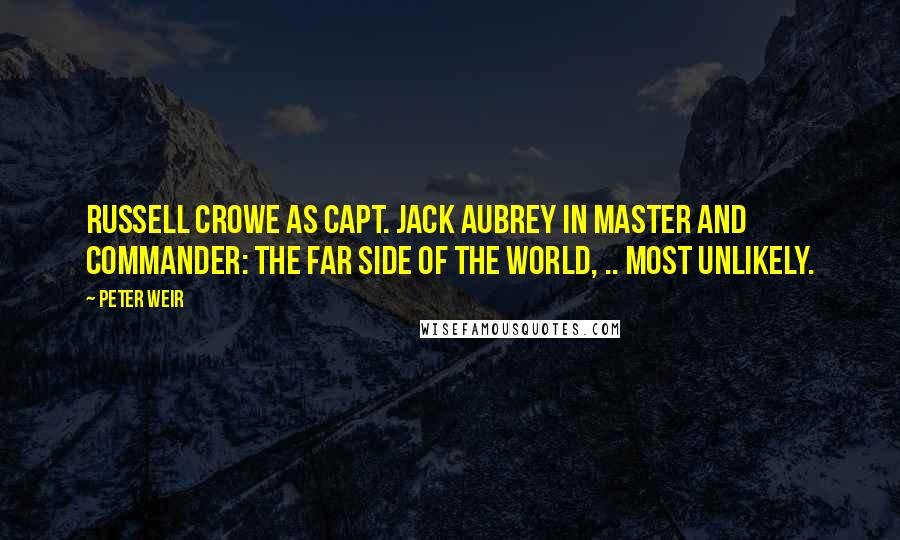 Peter Weir Quotes: Russell Crowe as Capt. Jack Aubrey in Master and Commander: The Far Side of the World, .. most unlikely.