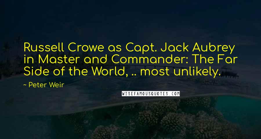 Peter Weir Quotes: Russell Crowe as Capt. Jack Aubrey in Master and Commander: The Far Side of the World, .. most unlikely.