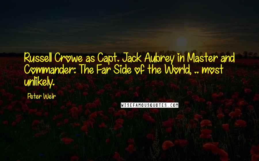 Peter Weir Quotes: Russell Crowe as Capt. Jack Aubrey in Master and Commander: The Far Side of the World, .. most unlikely.