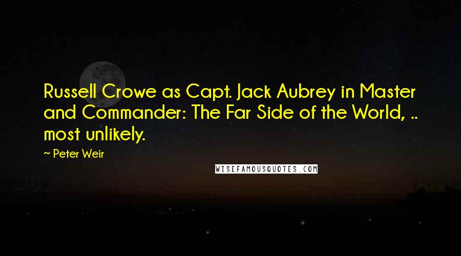 Peter Weir Quotes: Russell Crowe as Capt. Jack Aubrey in Master and Commander: The Far Side of the World, .. most unlikely.