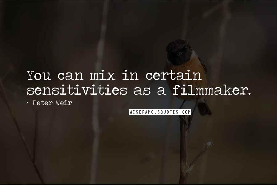 Peter Weir Quotes: You can mix in certain sensitivities as a filmmaker.