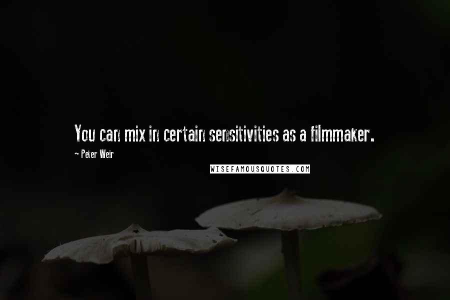 Peter Weir Quotes: You can mix in certain sensitivities as a filmmaker.