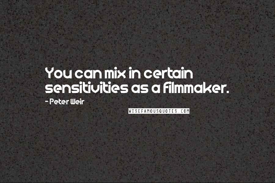 Peter Weir Quotes: You can mix in certain sensitivities as a filmmaker.