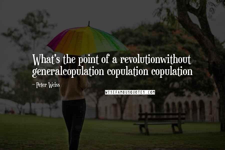 Peter Weiss Quotes: What's the point of a revolutionwithout generalcopulation copulation copulation