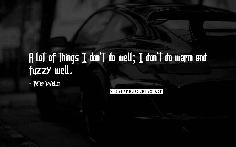 Peter Weller Quotes: A lot of things I don't do well; I don't do warm and fuzzy well.