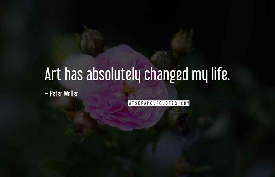 Peter Weller Quotes: Art has absolutely changed my life.