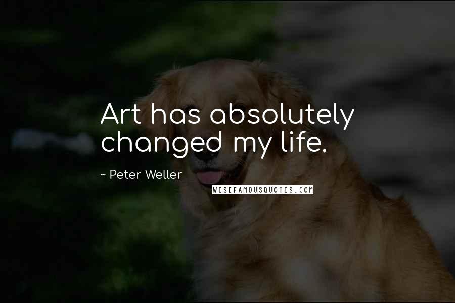 Peter Weller Quotes: Art has absolutely changed my life.