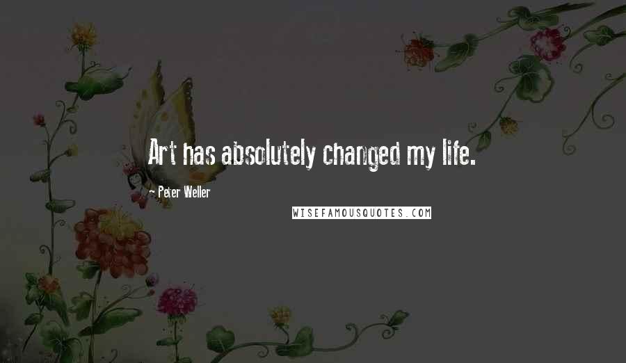 Peter Weller Quotes: Art has absolutely changed my life.