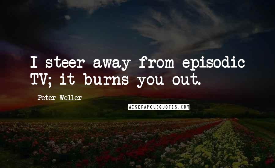 Peter Weller Quotes: I steer away from episodic TV; it burns you out.