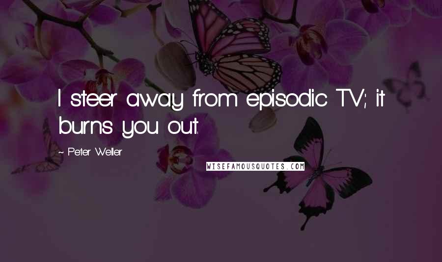 Peter Weller Quotes: I steer away from episodic TV; it burns you out.