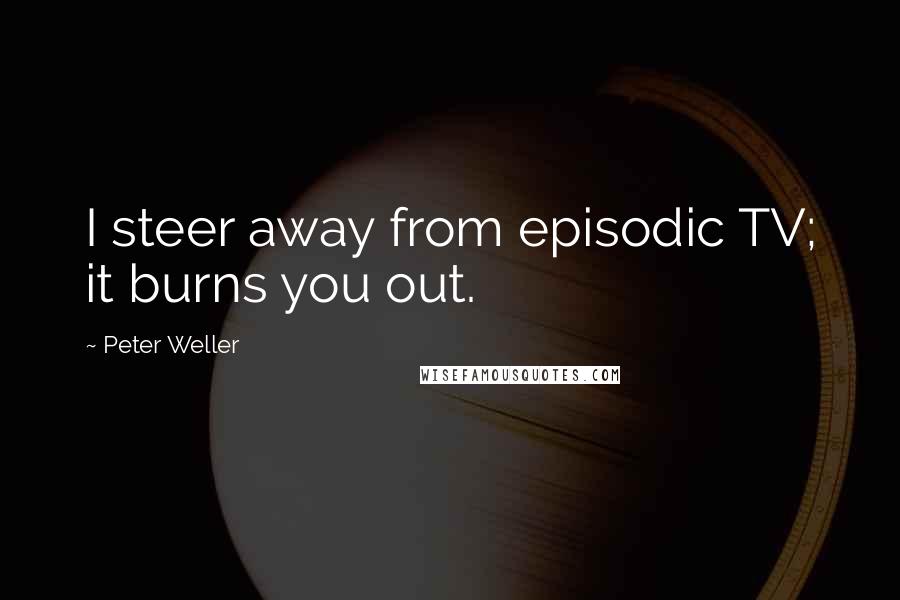 Peter Weller Quotes: I steer away from episodic TV; it burns you out.
