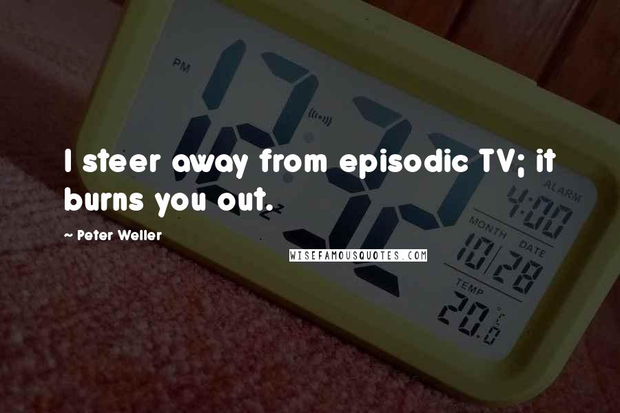 Peter Weller Quotes: I steer away from episodic TV; it burns you out.