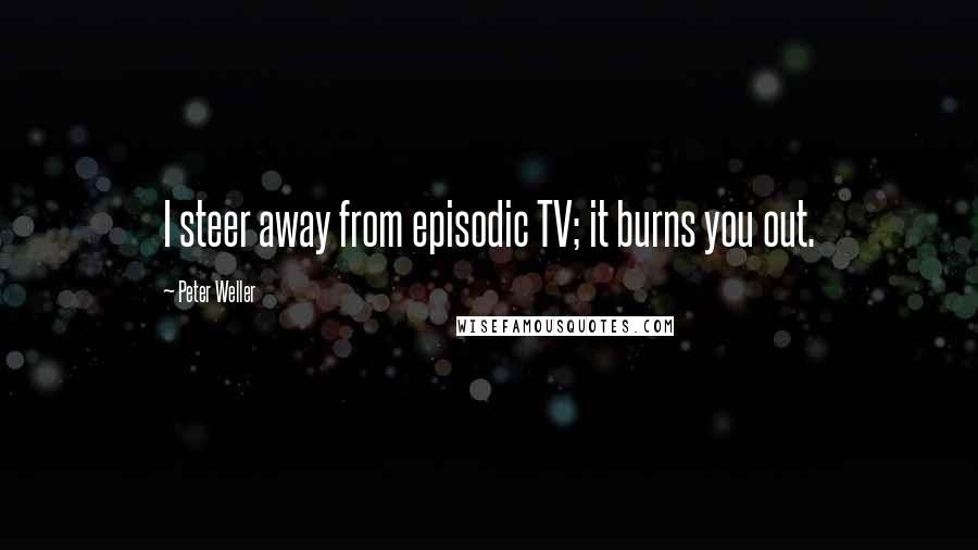 Peter Weller Quotes: I steer away from episodic TV; it burns you out.