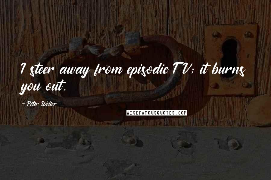 Peter Weller Quotes: I steer away from episodic TV; it burns you out.