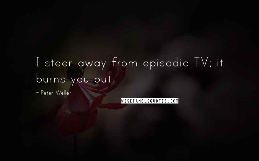 Peter Weller Quotes: I steer away from episodic TV; it burns you out.