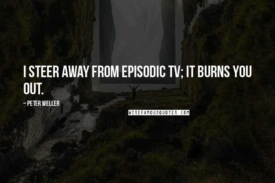 Peter Weller Quotes: I steer away from episodic TV; it burns you out.