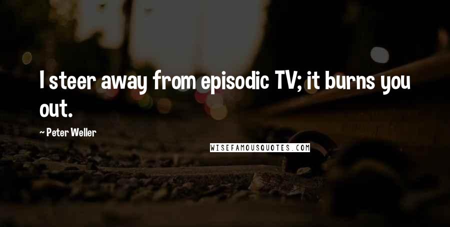 Peter Weller Quotes: I steer away from episodic TV; it burns you out.