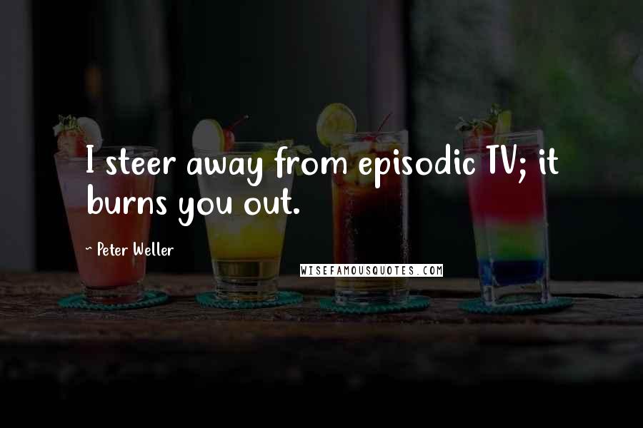 Peter Weller Quotes: I steer away from episodic TV; it burns you out.