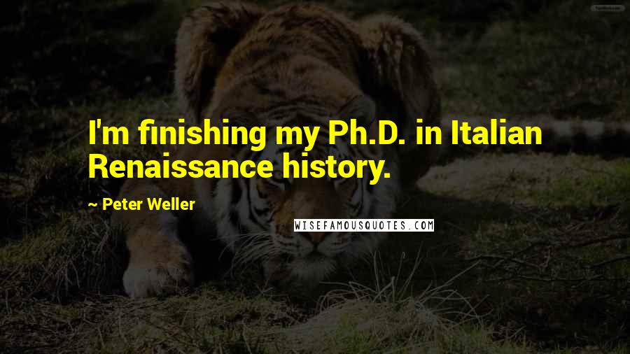 Peter Weller Quotes: I'm finishing my Ph.D. in Italian Renaissance history.