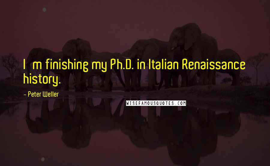 Peter Weller Quotes: I'm finishing my Ph.D. in Italian Renaissance history.