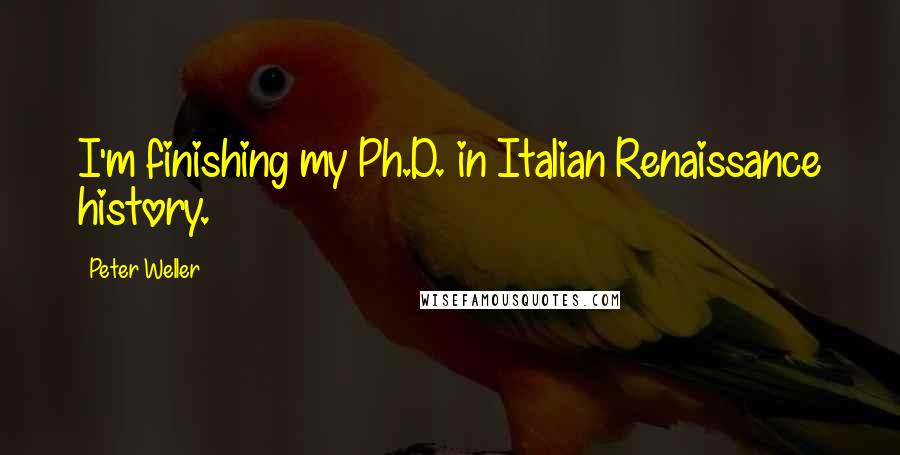 Peter Weller Quotes: I'm finishing my Ph.D. in Italian Renaissance history.