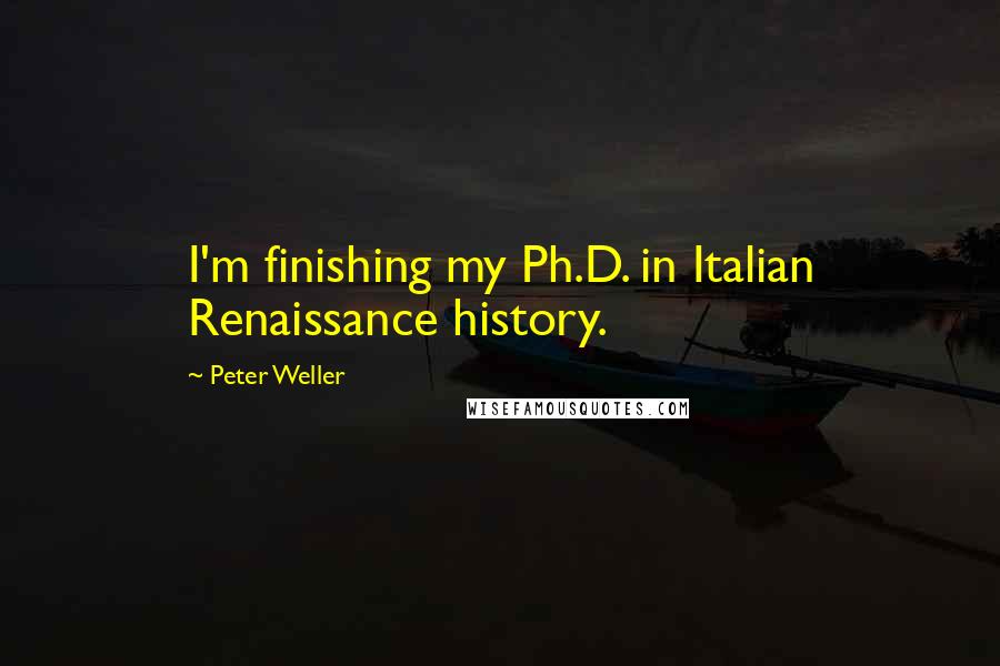 Peter Weller Quotes: I'm finishing my Ph.D. in Italian Renaissance history.