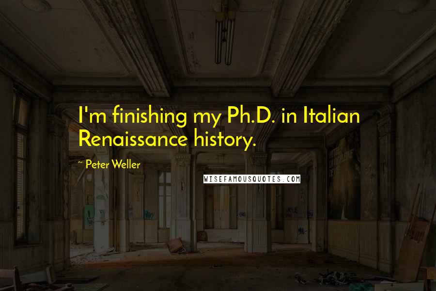 Peter Weller Quotes: I'm finishing my Ph.D. in Italian Renaissance history.