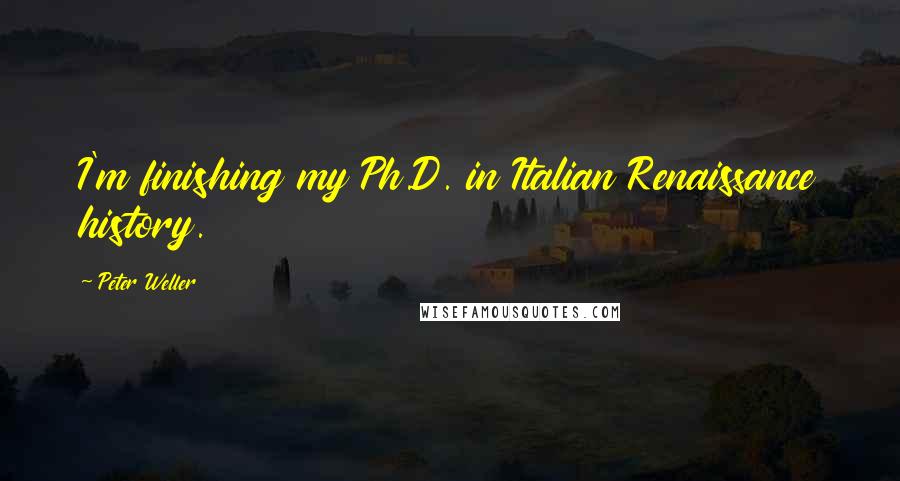 Peter Weller Quotes: I'm finishing my Ph.D. in Italian Renaissance history.