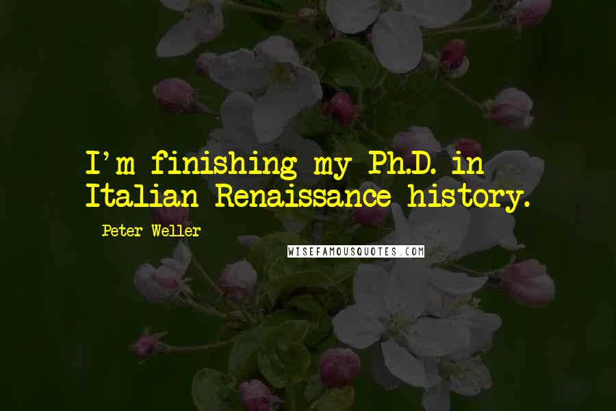 Peter Weller Quotes: I'm finishing my Ph.D. in Italian Renaissance history.